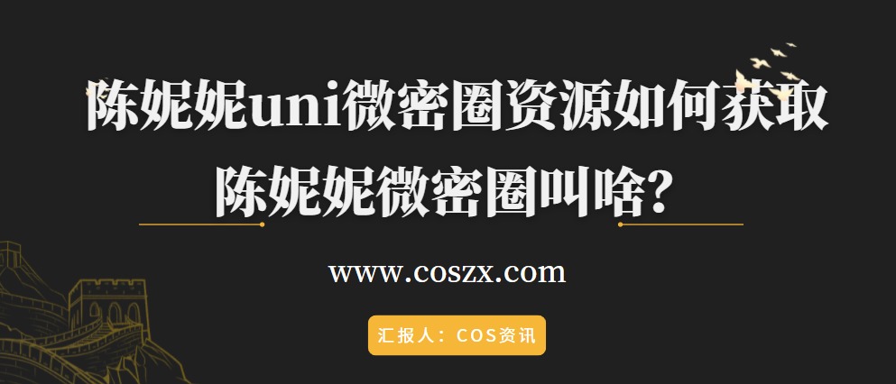 陈妮妮uni微密圈资源如何获取，陈妮妮微密圈叫啥？-COS村