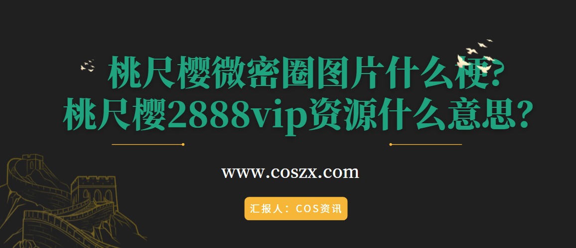 桃尺樱微密圈图片什么梗？桃尺樱2888vip资源什么意思？-COS村